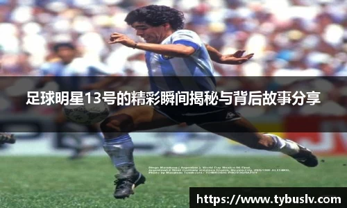 足球明星13号的精彩瞬间揭秘与背后故事分享