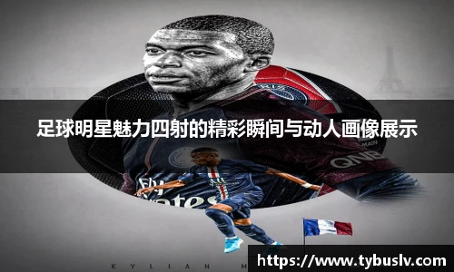 足球明星魅力四射的精彩瞬间与动人画像展示
