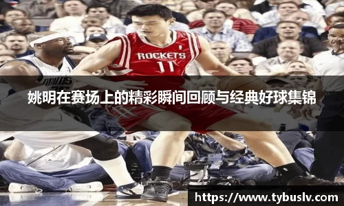 姚明在赛场上的精彩瞬间回顾与经典好球集锦