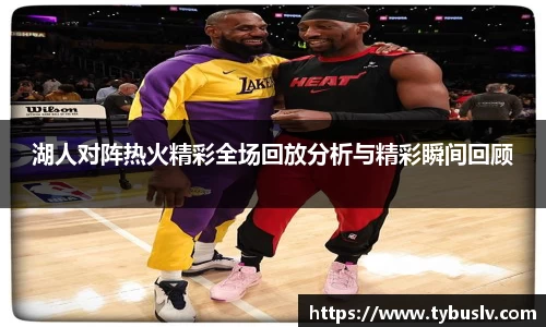 湖人对阵热火精彩全场回放分析与精彩瞬间回顾