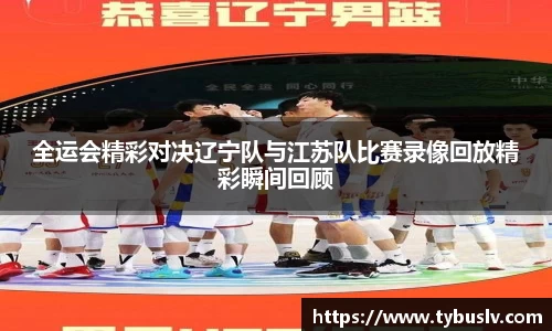 全运会精彩对决辽宁队与江苏队比赛录像回放精彩瞬间回顾