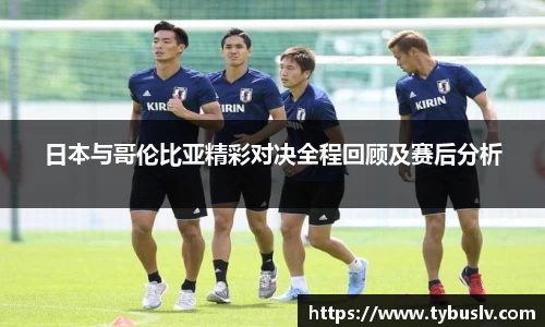 日本与哥伦比亚精彩对决全程回顾及赛后分析