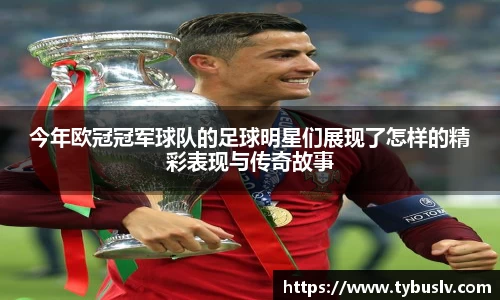 今年欧冠冠军球队的足球明星们展现了怎样的精彩表现与传奇故事